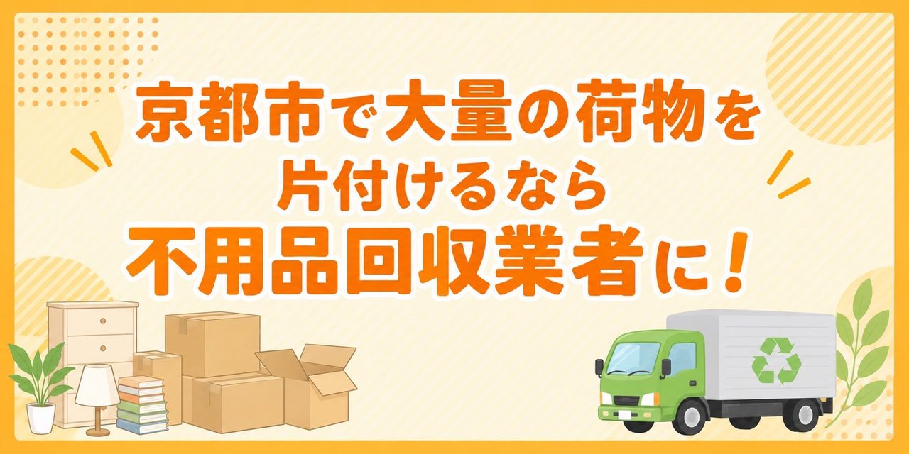 京都市で大量の荷物を片付けるなら不用品回収業者に！