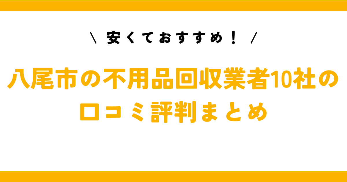 安くておすすめ！八尾市の不用品回収業者10社の口コミ評判まとめ