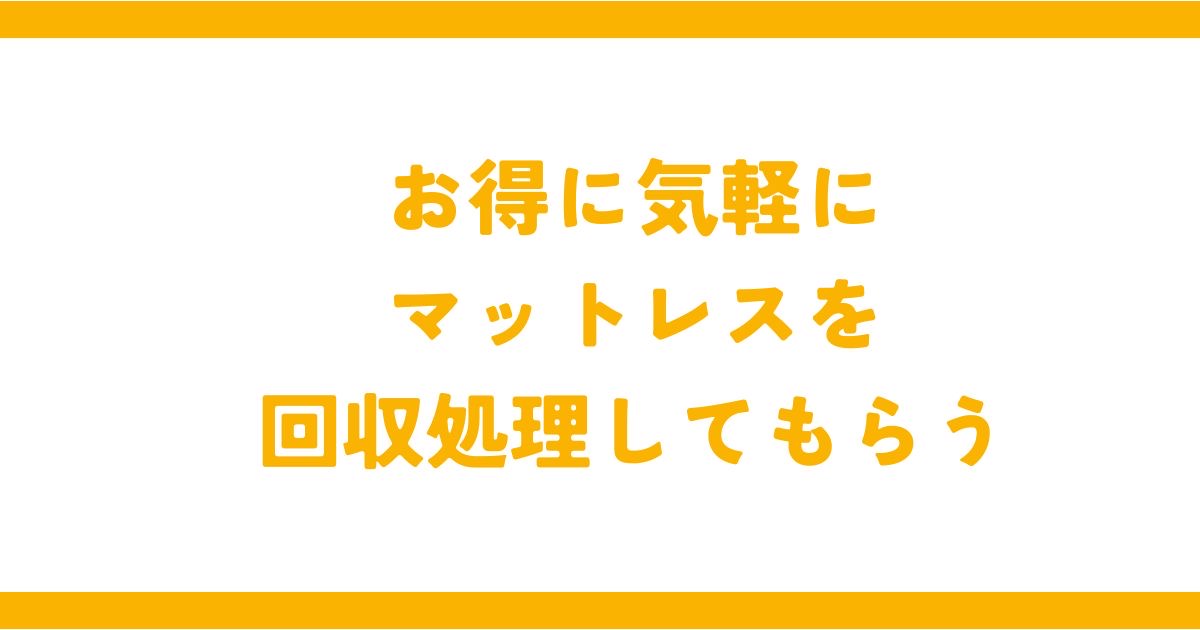 お得に気軽にマットレスを回収処理をしてもらう