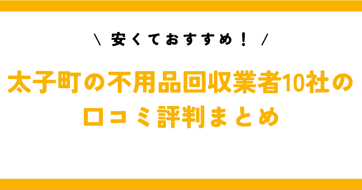 安くておすすめ！太子町の不用品回収業者10社の口コミ評判まとめ