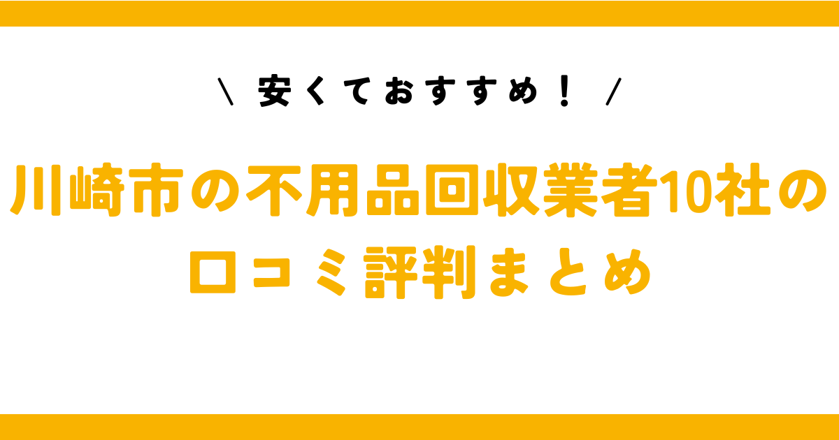 安くておすすめ！川崎市の不用品回収業者10社の口コミ評判まとめ