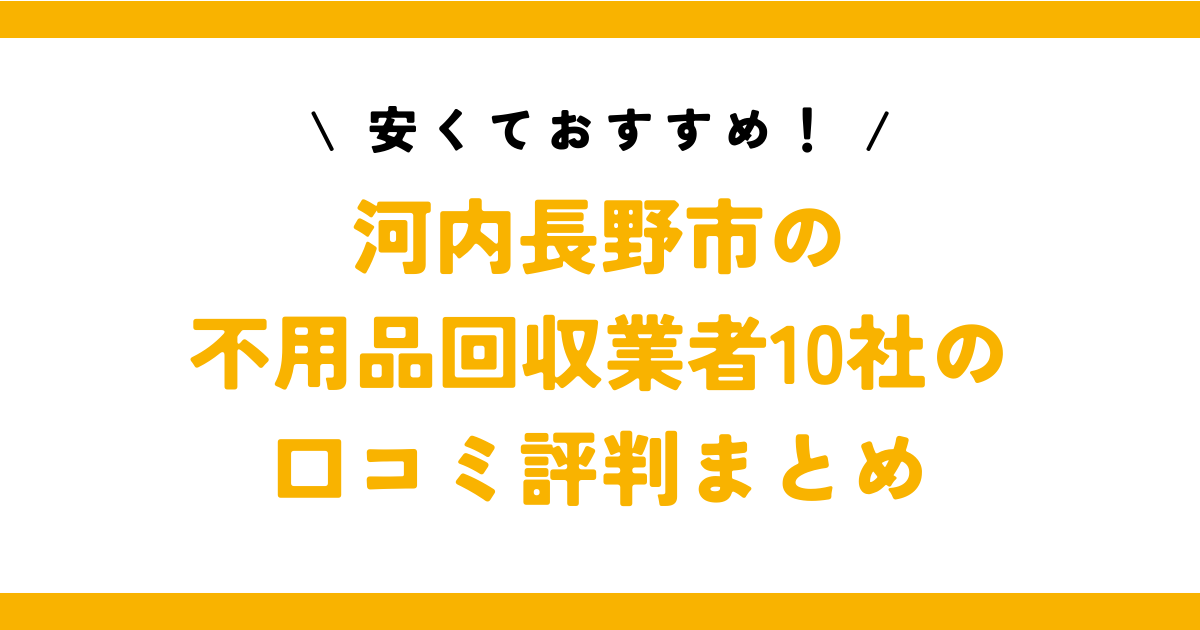 安くておすすめ！河内長野市の不用品回収業者10社の口コミ評判まとめ