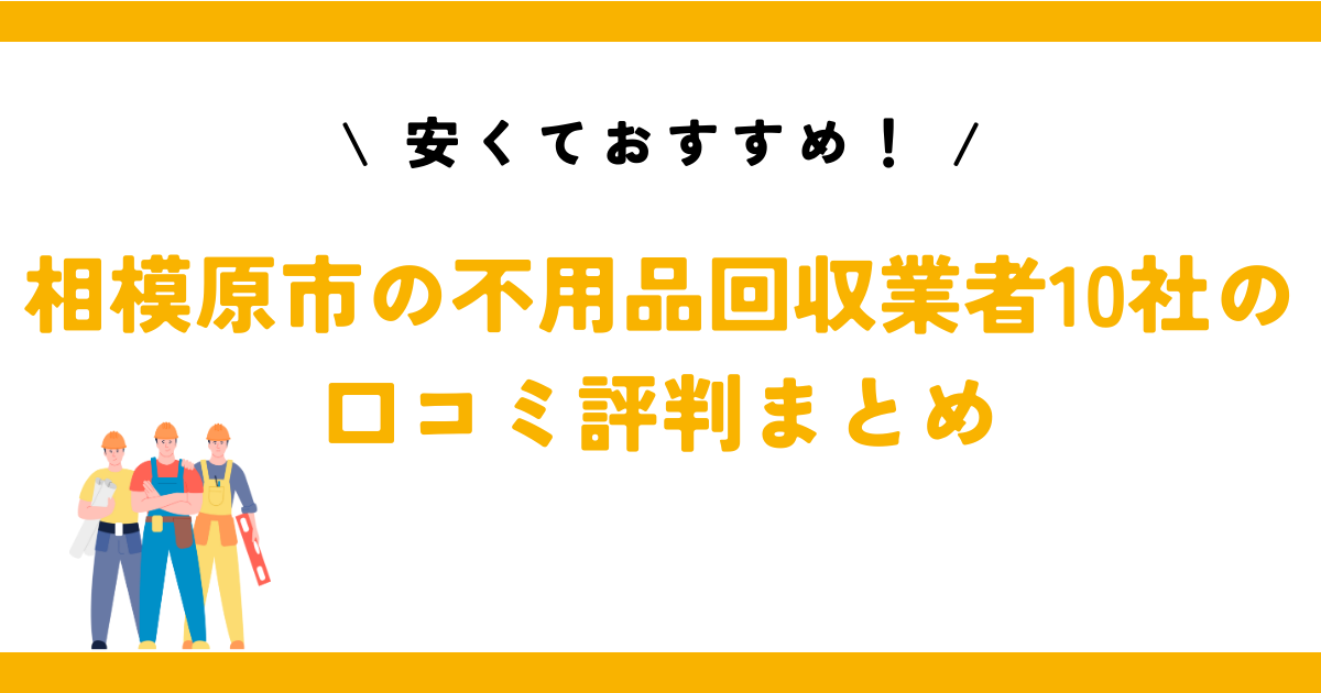 安くておすすめ！相模原市の不用品回収業者10社の口コミ評判まとめ